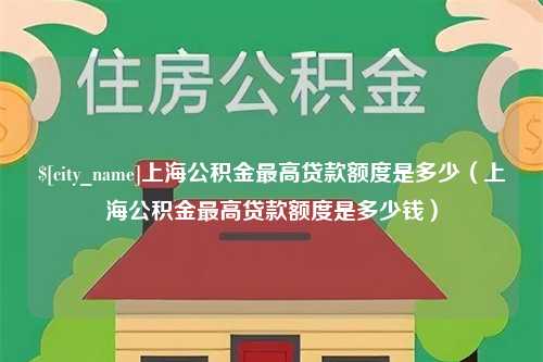 鹤岗上海公积金最高贷款额度是多少（上海公积金最高贷款额度是多少钱）